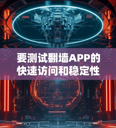 要测试翻墙APP的快速访问和稳定性,可以按照以下步骤进行 要测试翻墙APP的快速访问和稳定性,可以按照以下步骤进行