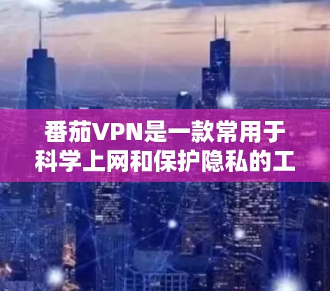 番茄VPN是一款常用于科学上网和保护隐私的工具,以下是使用步骤和注意事项 番茄VPN是一款常用于科学上网和保护隐私的工具,以下是使用步骤和注意事项