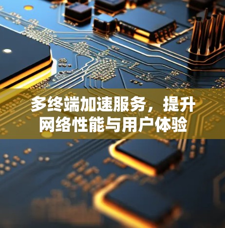 多终端加速服务,提升网络性能与用户体验 多终端加速服务,提升网络性能与用户体验
