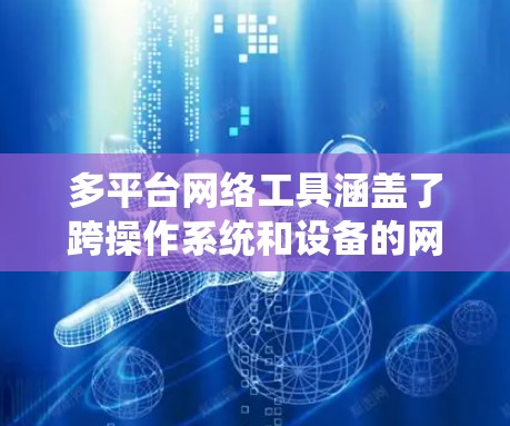多平台网络工具涵盖了跨操作系统和设备的网络应用,广泛应用于团队协作、数据分析、云存储、远程控制等多个领域。以下是几类常见的多平台网络工具 多平台网络工具涵盖了跨操作系统和设备的网络应用,广泛应用于团队协作、数据分析、云存储、远程控制等多个领域。以下是几类常见的多平台网络工具