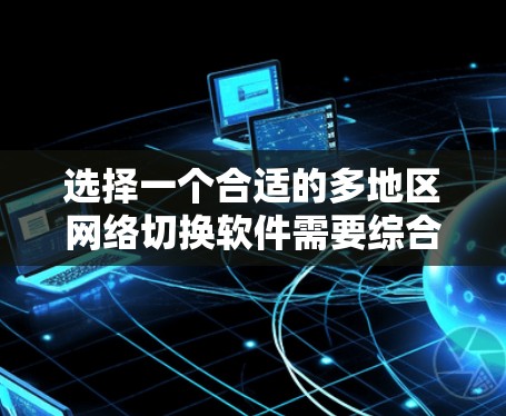 选择一个合适的多地区网络切换软件需要综合考虑供应商、功能、兼容性、性能、安全性和成本等多个因素。以下是针对不同需求的推荐