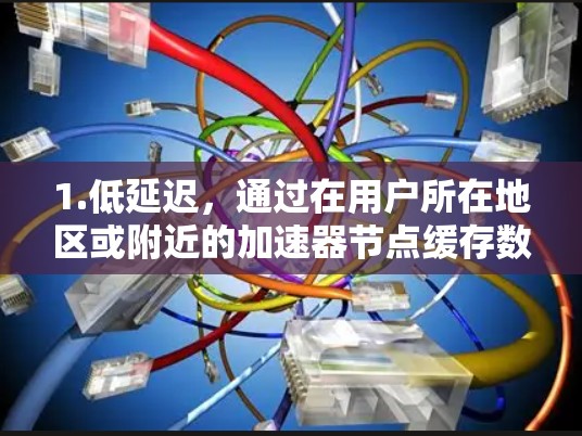 1.低延迟，通过在用户所在地区或附近的加速器节点缓存数据或提供路由，减少数据传输到远程数据中心的时间