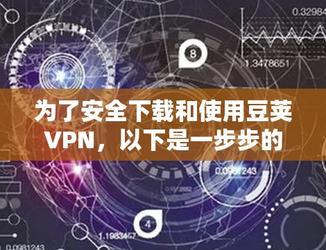为了安全下载和使用豆荚VPN,以下是一步步的指南 为了安全下载和使用豆荚VPN,以下是一步步的指南