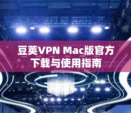 豆荚VPN Mac版官方下载与使用指南