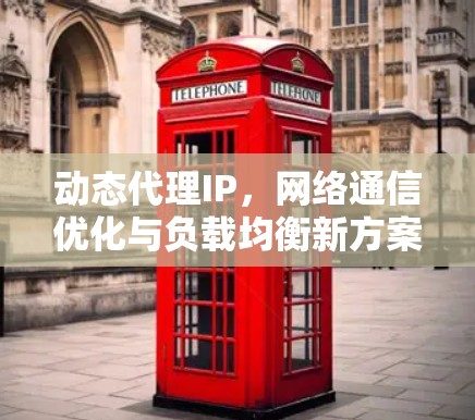 动态代理IP，网络通信优化与负载均衡新方案