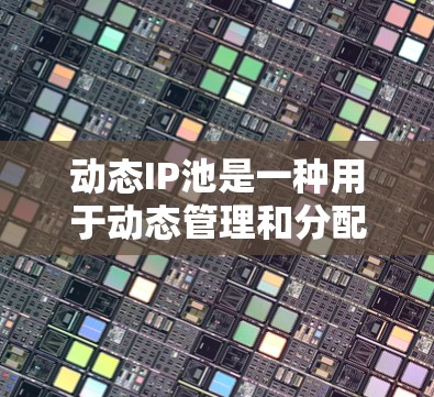 动态IP池是一种用于动态管理和分配IP地址的资源池,主要用于优化网络资源的使用效率。以下是对动态IP池的详细分析 动态IP池是一种用于动态管理和分配IP地址的资源池,主要用于优化网络资源的使用效率。以下是对动态IP池的详细分析