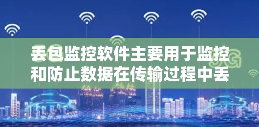 丢包监控软件主要用于监控和防止数据在传输过程中丢失或被篡改。以下是一些常用的丢包监控软件和工具 丢包监控软件主要用于监控和防止数据在传输过程中丢失或被篡改。以下是一些常用的丢包监控软件和工具