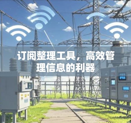 订阅整理工具，高效管理信息的利器