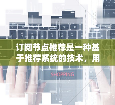 订阅节点推荐是一种基于推荐系统的技术,用于根据用户的需求和偏好,推荐相关的内容或服务。以下是一些常见的订阅节点推荐方法和工具 订阅节点推荐是一种基于推荐系统的技术,用于根据用户的需求和偏好,推荐相关的内容或服务。以下是一些常见的订阅节点推荐方法和工具