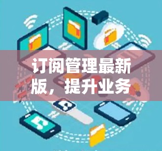 订阅管理最新版，提升业务效率与用户体验