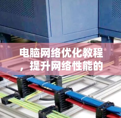 电脑网络优化教程,提升网络性能的实用指南 电脑网络优化教程,提升网络性能的实用指南