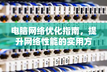 电脑网络优化指南,提升网络性能的实用方法 电脑网络优化指南,提升网络性能的实用方法