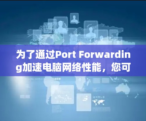 为了通过Port Forwarding加速电脑网络性能，您可以按照以下步骤进行配置