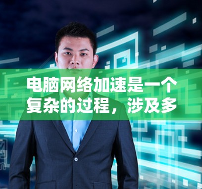 电脑网络加速是一个复杂的过程，涉及多个方面的设置和调整。以下是一些详细的步骤，帮助你优化电脑网络性能