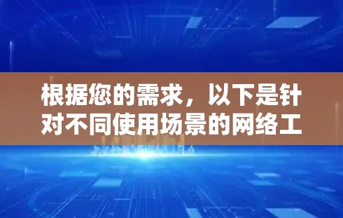 根据您的需求，以下是针对不同使用场景的网络工具推荐