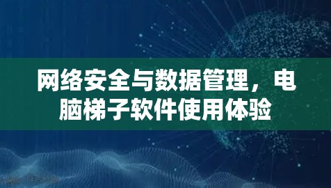 网络安全与数据管理,电脑梯子软件使用体验 网络安全与数据管理,电脑梯子软件使用体验