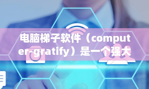 电脑梯子软件（computer-gratify）是一个强大的工具，用于抓取网页数据和解析信息。以下是使用该软件的技巧和方法，帮助您更高效地完成数据采集任务