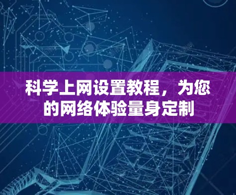 科学上网设置教程,为您的网络体验量身定制 科学上网设置教程,为您的网络体验量身定制