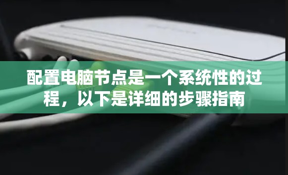 配置电脑节点是一个系统性的过程,以下是详细的步骤指南 配置电脑节点是一个系统性的过程,以下是详细的步骤指南