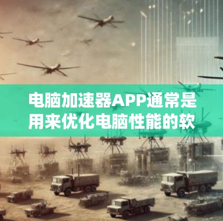 电脑加速器APP通常是用来优化电脑性能的软件,通过调整系统设置、优化资源分配等方式来提升电脑的运行速度和稳定性。常见的电脑加速器软件包括 电脑加速器APP通常是用来优化电脑性能的软件,通过调整系统设置、优化资源分配等方式来提升电脑的运行速度和稳定性。常见的电脑加速器软件包括