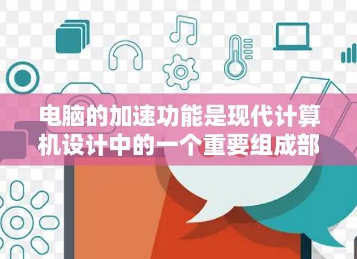 电脑的加速功能是现代计算机设计中的一个重要组成部分,旨在通过优化硬件和软件资源分配,提升性能和效率,同时降低能耗。以下是对这些功能的详细介绍 电脑的加速功能是现代计算机设计中的一个重要组成部分,旨在通过优化硬件和软件资源分配,提升性能和效率,同时降低能耗。以下是对这些功能的详细介绍