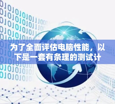 为了全面评估电脑性能,以下是一套有条理的测试计划和工具推荐 为了全面评估电脑性能,以下是一套有条理的测试计划和工具推荐