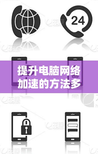 提升电脑网络加速的方法多种多样，以下是一些常见且有效的技巧和工具，帮助你优化网络性能