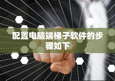 配置电脑端梯子软件的步骤如下