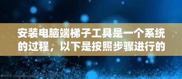 安装电脑端梯子工具是一个系统的过程,以下是按照步骤进行的指南 安装电脑端梯子工具是一个系统的过程,以下是按照步骤进行的指南