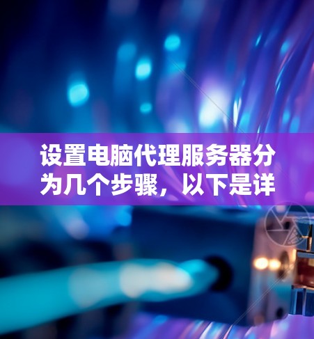 设置电脑代理服务器分为几个步骤，以下是详细的指南