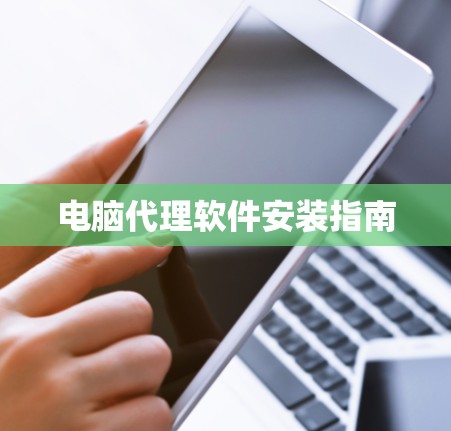 电脑代理软件安装指南 电脑代理软件安装指南