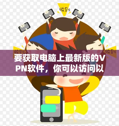 要获取电脑上最新版的VPN软件，你可以访问以下几种常见的VPN服务提供商的官方网站