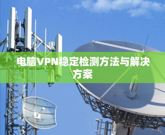 电脑VPN稳定检测方法与解决方案