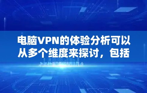 电脑VPN的体验分析可以从多个维度来探讨，包括性能、隐私保护、配置与使用体验、安全性等方面。以下是一些关键点和分析