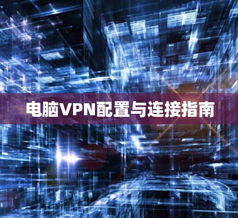 电脑VPN配置与连接指南 电脑VPN配置与连接指南