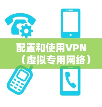 配置和使用VPN（虚拟专用网络）是一项常见的网络安全措施，用于提供安全的网络连接，保护数据隐私或访问受限制的网络资源。以下是配置和使用电脑VPN的基本步骤和注意事项