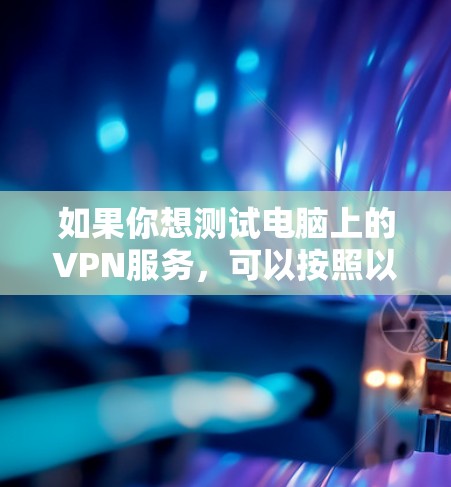 如果你想测试电脑上的VPN服务,可以按照以下步骤操作 如果你想测试电脑上的VPN服务,可以按照以下步骤操作