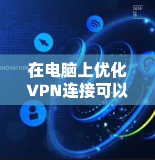 在电脑上优化VPN连接可以从多个方面入手,以提高VPN的连接速度、稳定性和使用体验。以下是一些常见的优化方案和建议 在电脑上优化VPN连接可以从多个方面入手,以提高VPN的连接速度、稳定性和使用体验。以下是一些常见的优化方案和建议
