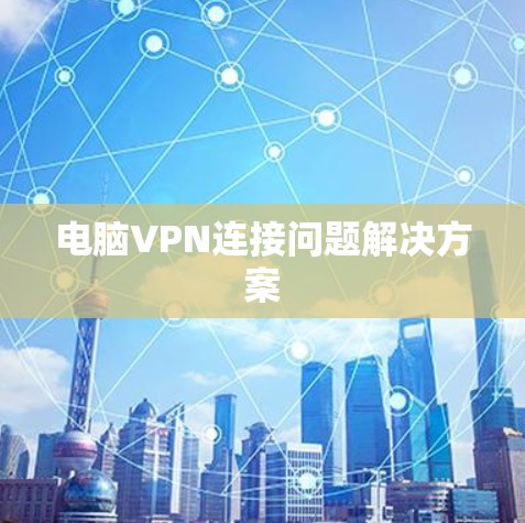 电脑VPN连接问题解决方案 电脑VPN连接问题解决方案
