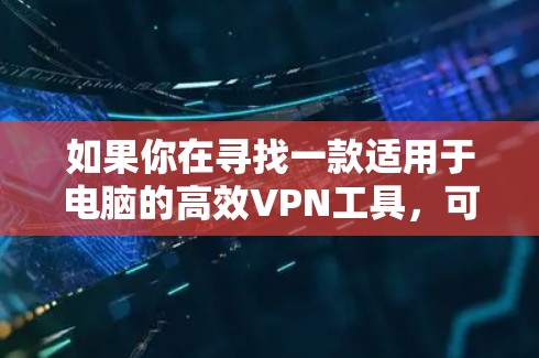 如果你在寻找一款适用于电脑的高效VPN工具，可以考虑以下几款知名的VPN服务