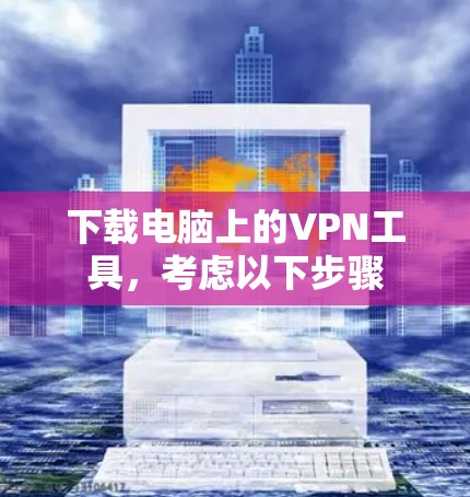 下载电脑上的VPN工具,考虑以下步骤 下载电脑上的VPN工具,考虑以下步骤