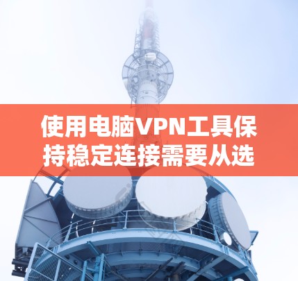 使用电脑VPN工具保持稳定连接需要从选择服务、配置设置、优化网络环境等多个方面入手。以下是详细的步骤指南 使用电脑VPN工具保持稳定连接需要从选择服务、配置设置、优化网络环境等多个方面入手。以下是详细的步骤指南