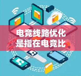 电竞线路优化是指在电竞比赛中,通过科学的策略和合理的路线规划,最大化队伍的优势,提高胜率的过程。以下是一些常用的电竞线路优化方法 电竞线路优化是指在电竞比赛中,通过科学的策略和合理的路线规划,最大化队伍的优势,提高胜率的过程。以下是一些常用的电竞线路优化方法