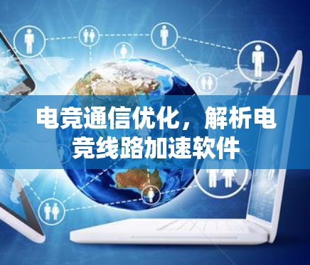 电竞通信优化，解析电竞线路加速软件