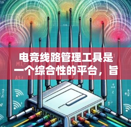 电竞线路管理工具是一个综合性的平台,旨在帮助组织者高效管理电竞比赛的各个方面,包括比赛阶段、时间安排、参赛者匹配等。以下是对电竞线路管理工具的详细分析和总结 电竞线路管理工具是一个综合性的平台,旨在帮助组织者高效管理电竞比赛的各个方面,包括比赛阶段、时间安排、参赛者匹配等。以下是对电竞线路管理工具的详细分析和总结