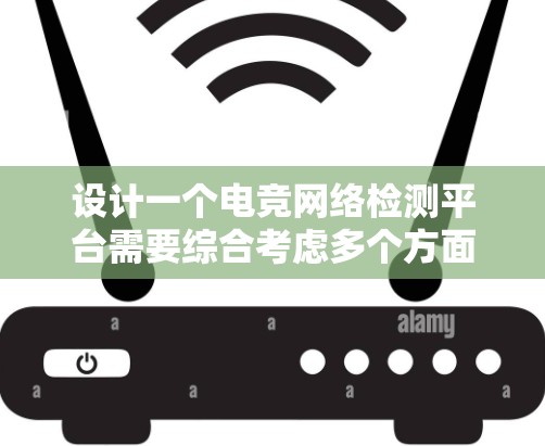 设计一个电竞网络检测平台需要综合考虑多个方面，确保其能够实时监测并分析网络性能，并提供直观的用户界面。以下是该平台的设计概述