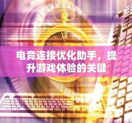 电竞连接优化助手，提升游戏体验的关键