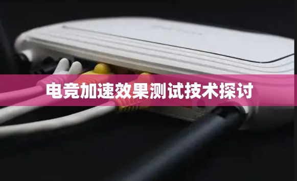 电竞加速效果测试技术探讨 电竞加速效果测试技术探讨