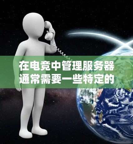在电竞中管理服务器通常需要一些特定的工具来辅助配置和维护。以下是一些常用的电竞服务器访问工具及其使用方法 在电竞中管理服务器通常需要一些特定的工具来辅助配置和维护。以下是一些常用的电竞服务器访问工具及其使用方法