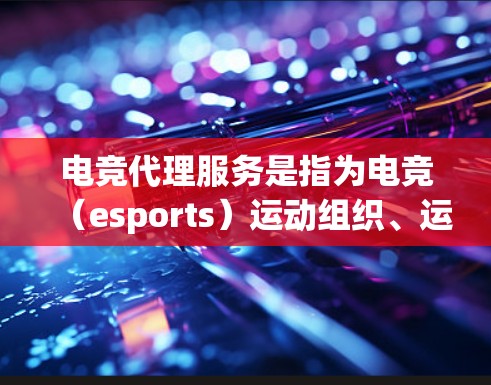电竞代理服务是指为电竞（esports）运动组织、运营者或选手提供支持和协助的服务。电竞代理服务可以涵盖多个方面，包括赛事组织、选手培养、品牌合作、平台运营等。以下是一些常见的电竞代理服务类型